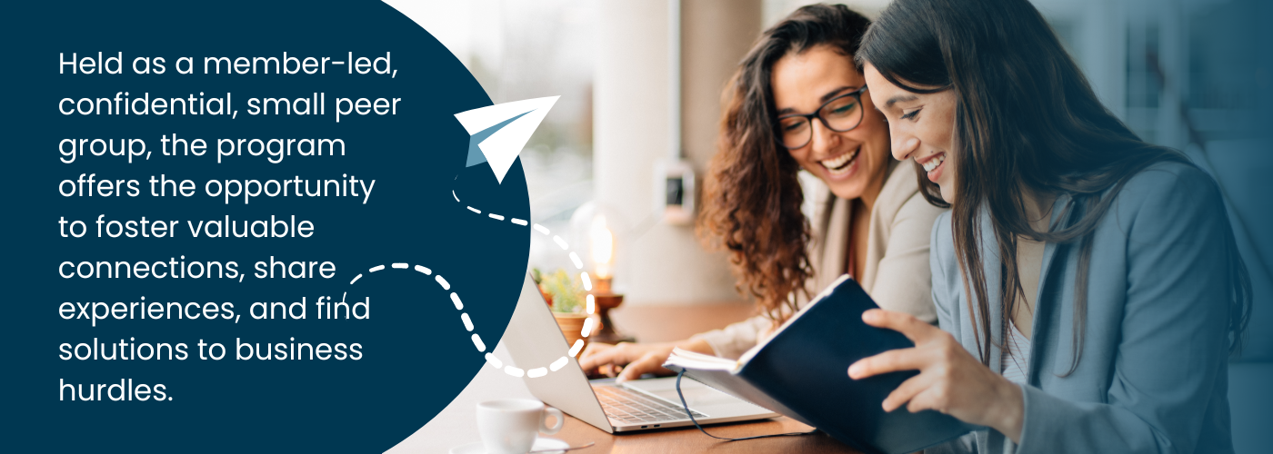 Two women are sitting at a table looking at a laptop and a book. The copy on the graphic reads, “held as a member-led, confidential, small peer group, the program offers the opportunity to foster valuable connections, share experiences, and find solutions to business hurdles.”